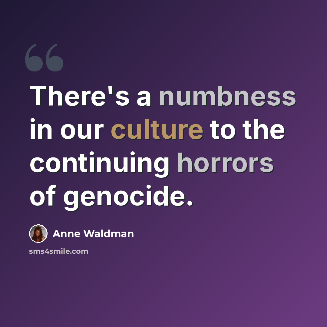 “There's a numbness in our culture to the continuing horrors of genocide.” quote by Anne Waldman