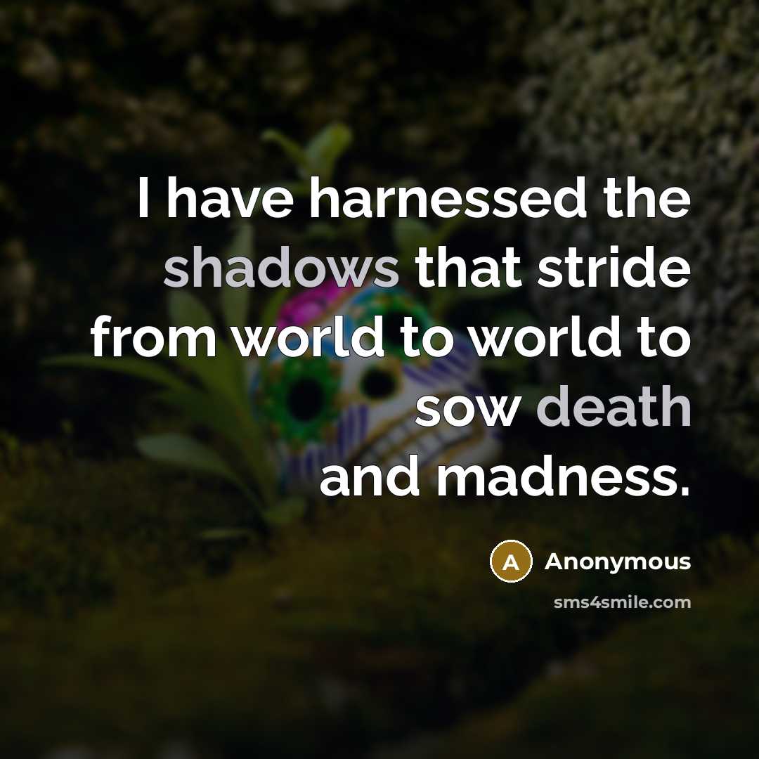 “I have harnessed the shadows that stride from world to world to sow death and madness.” quote by Anonymous