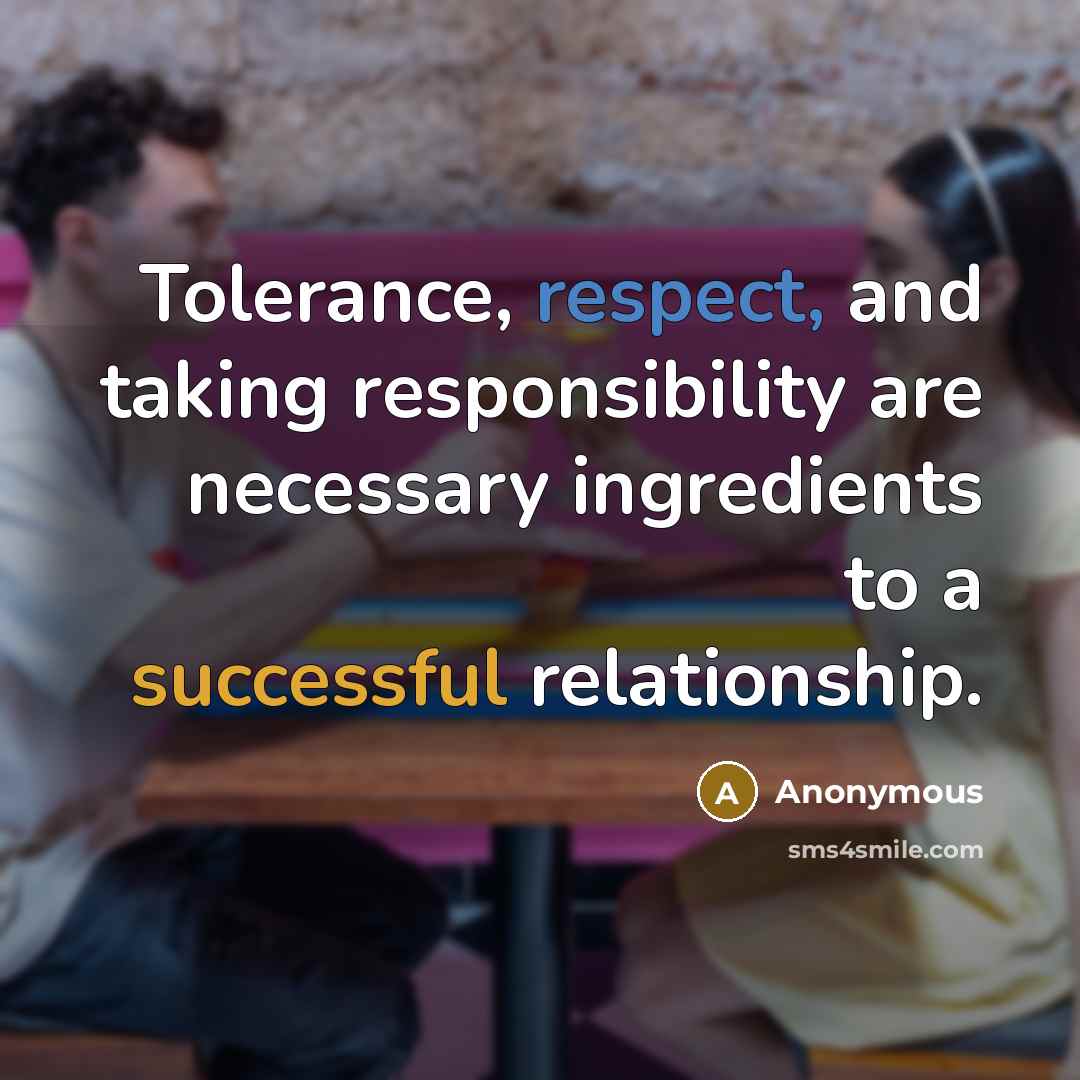 “Tolerance, respect, and taking responsibility are necessary ingredients to a successful relationship.” quote by Anonymous