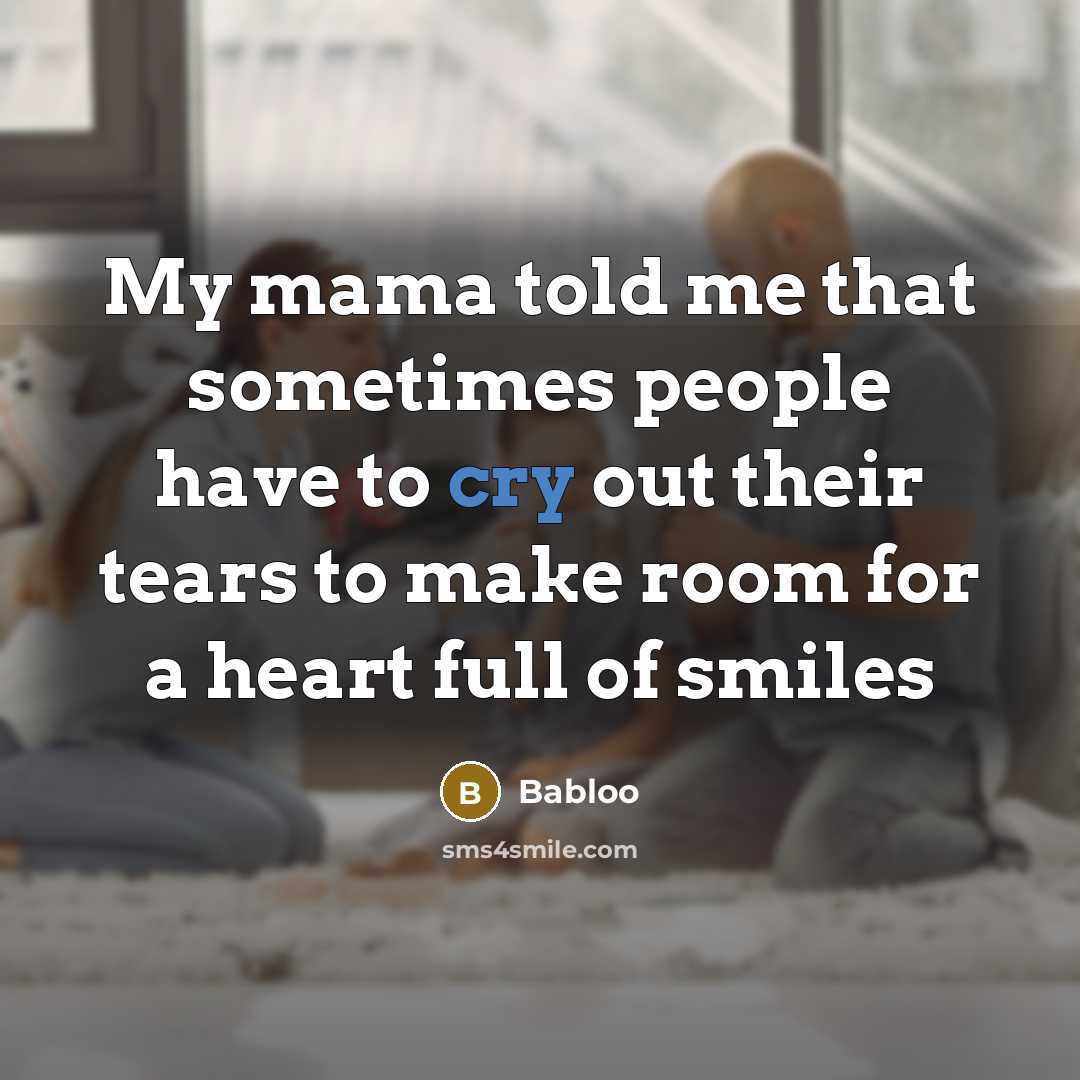“My mama told me that sometimes people have to cry out their tears to make room for a heart full of smiles” quote by Babloo