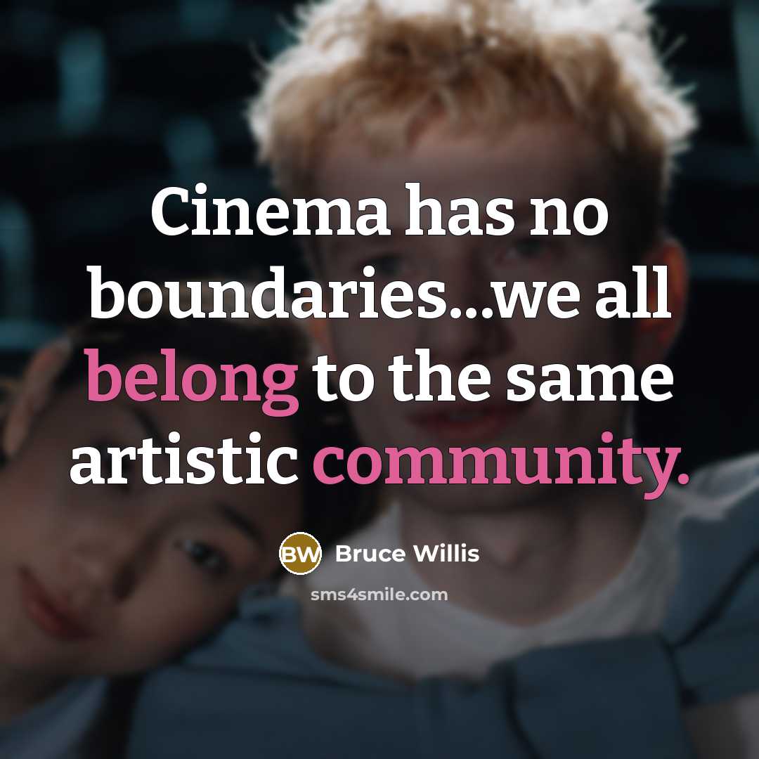 “Cinema has no boundaries...we all belong to the same artistic community.” quote by Bruce Willis