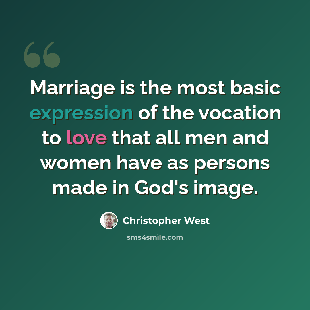 “Marriage is the most basic expression of the vocation to love that all men and women have as persons made in God's image.” quote by Christopher West