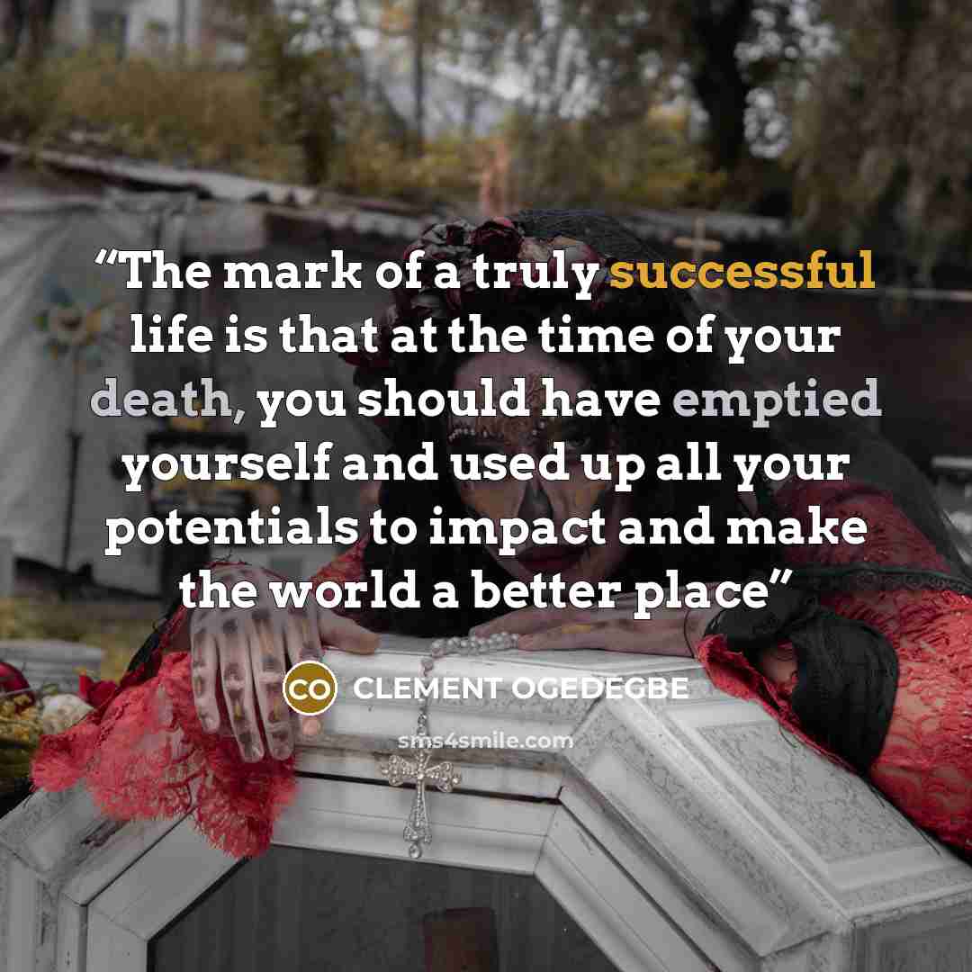 “The mark of a truly successful life is that at the time of your death, you should have emptied yourself and used up all your potentials to impact and make the world a better place” quote by CLEMENT OGEDEGBE