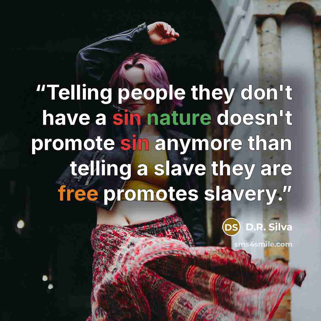 “Telling people they don't have a sin nature doesn't promote sin anymore than telling a slave they are free promotes slavery.” quote by D.R. Silva