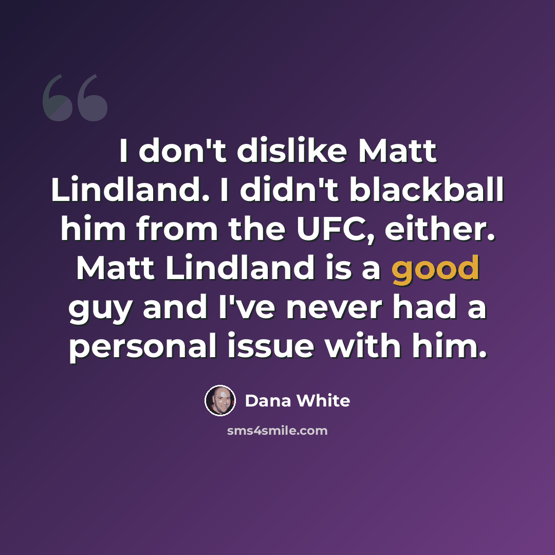 “I don't dislike Matt Lindland. I didn't blackball him from the UFC, either. Matt Lindland is a good guy and I've never had a personal issue with him.” quote by Dana White