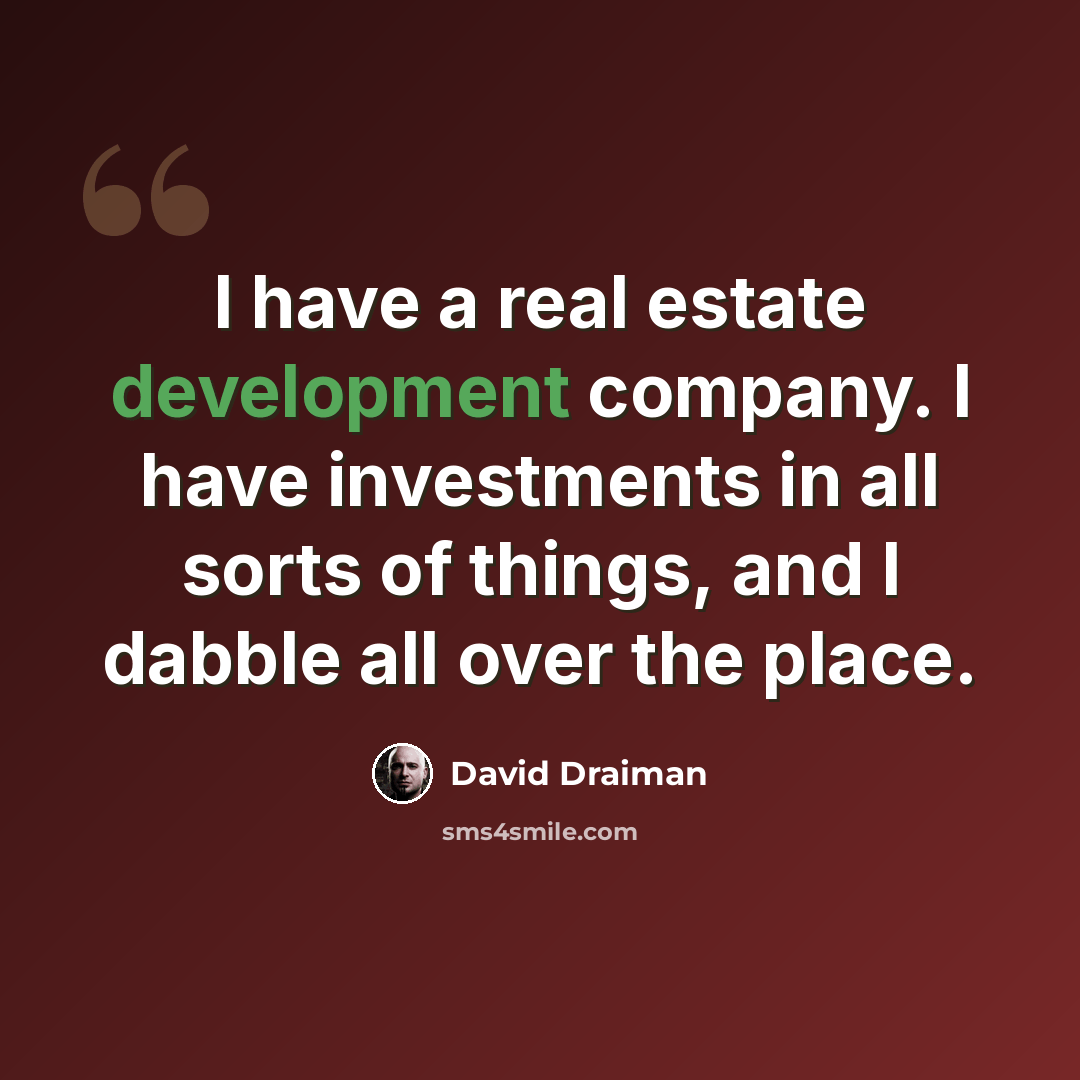 “I have a real estate development company. I have investments in all sorts of things, and I dabble all over the place.” quote by David Draiman
