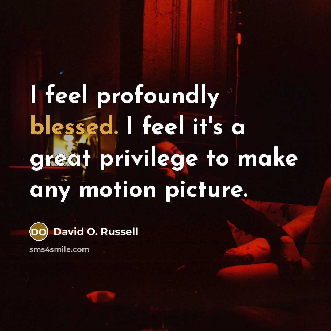 “I feel profoundly blessed. I feel it's a great privilege to make any motion picture.” quote by David O. Russell