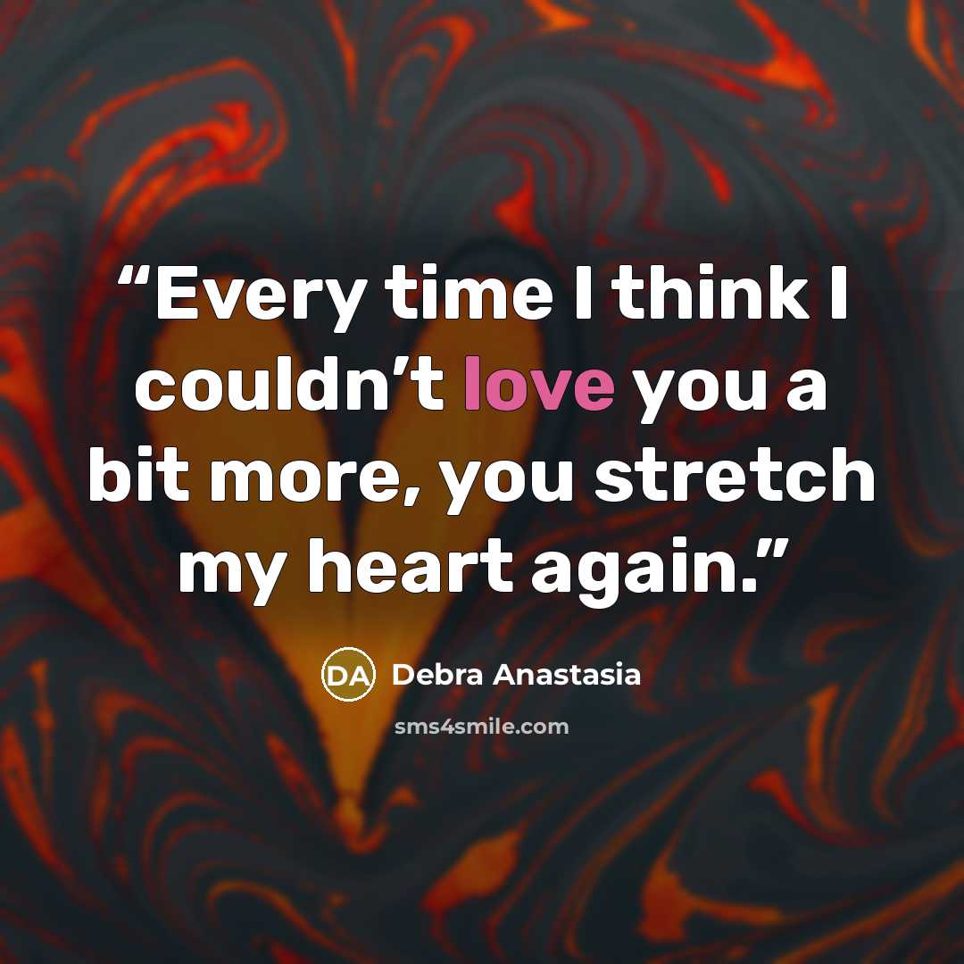 “Every time I think I couldn’t love you a bit more, you stretch my heart again.” quote by Debra Anastasia