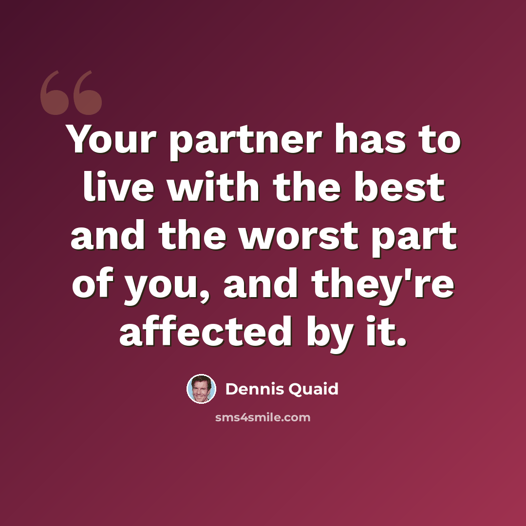 “Your partner has to live with the best and the worst part of you, and they're affected by it.” quote by Dennis Quaid