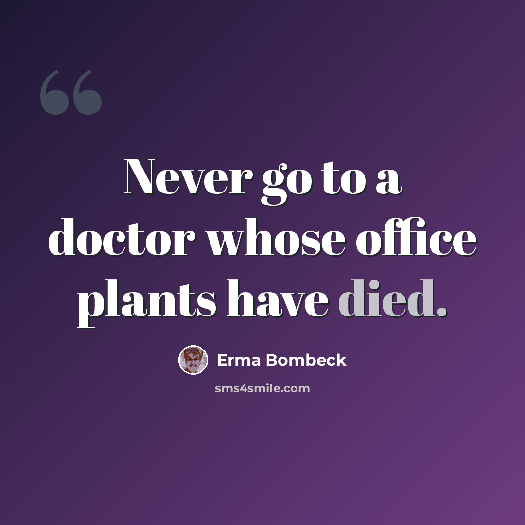 “Never go to a doctor whose office plants have died.” quote by Erma Bombeck