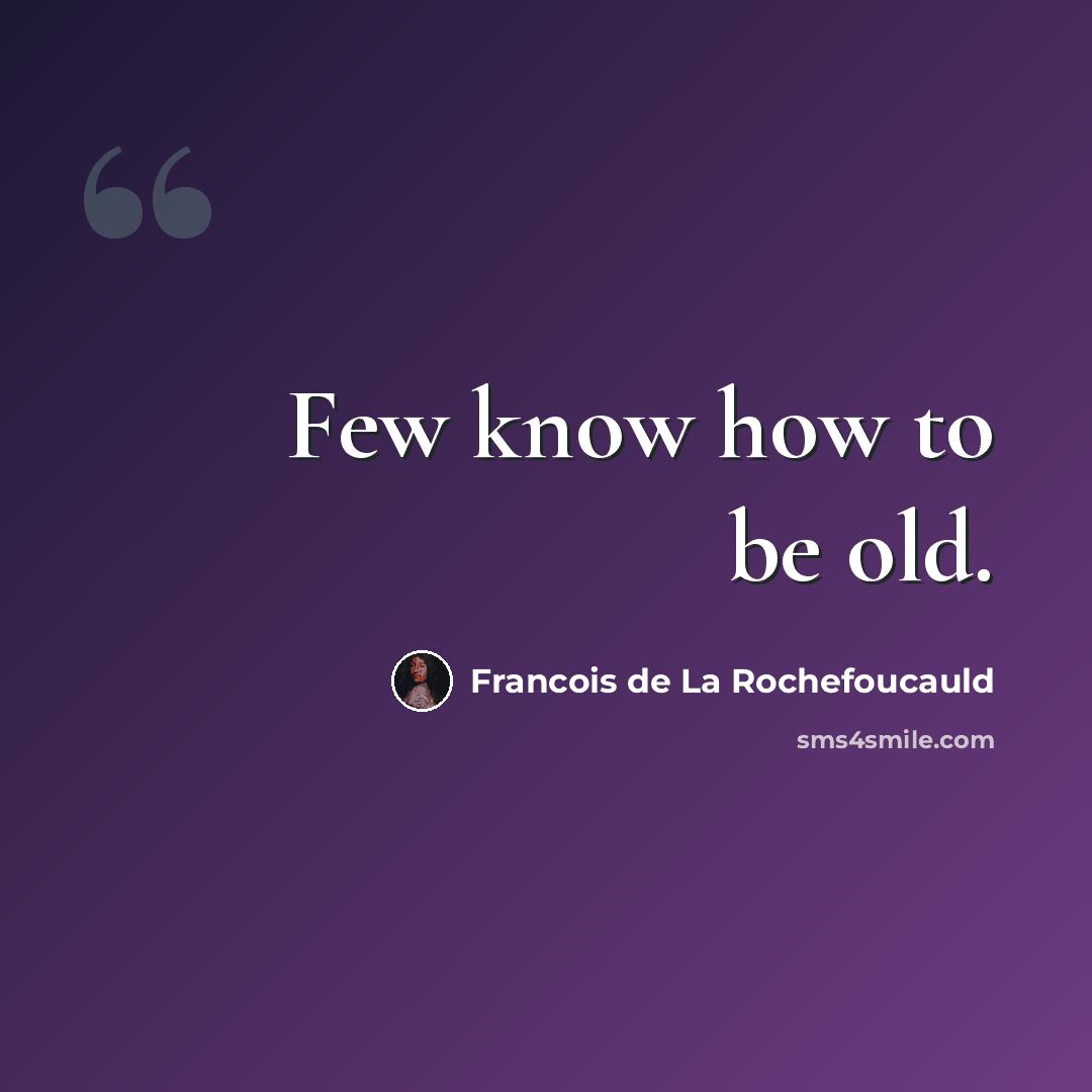 “Few know how to be old.” quote by Francois de La Rochefoucauld