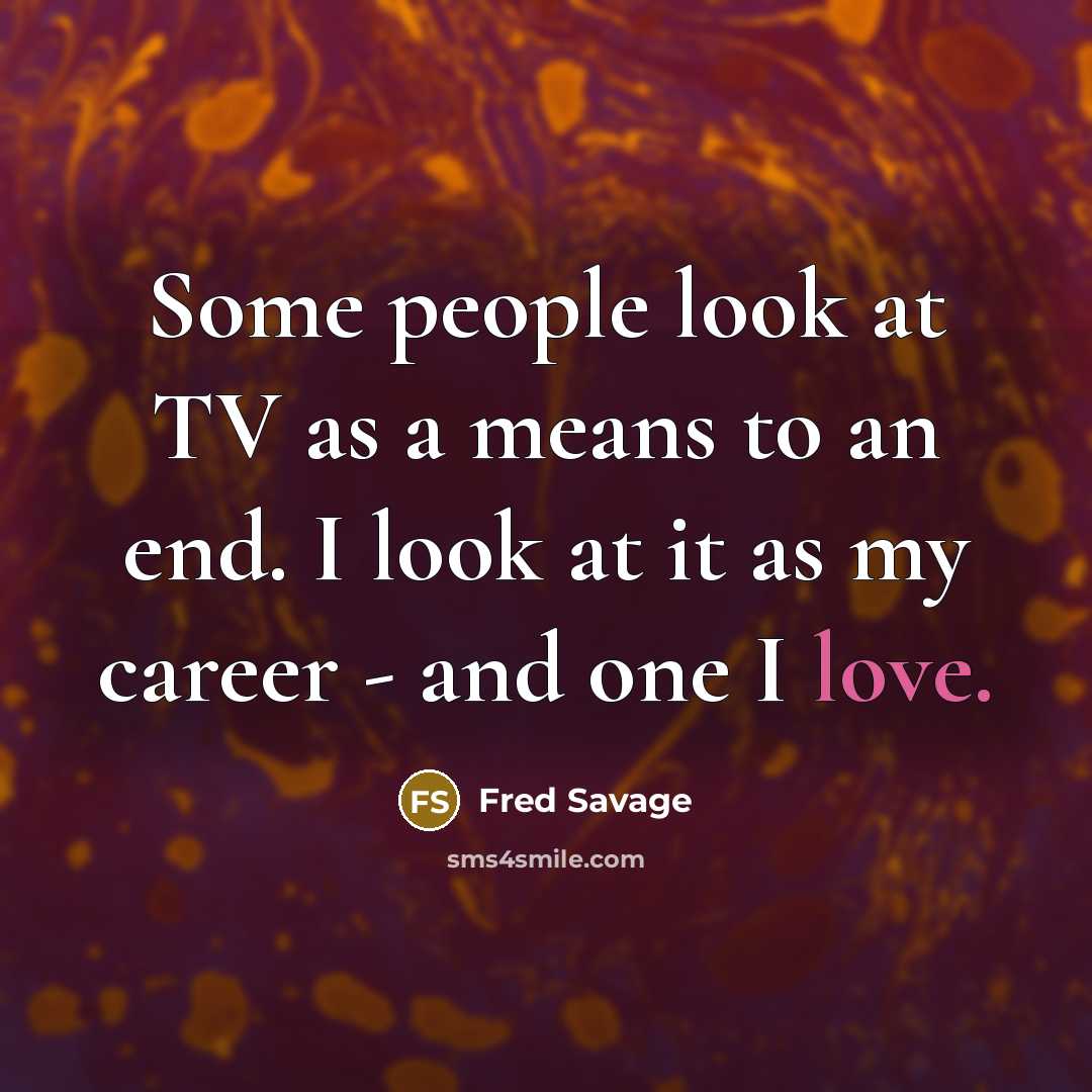 “Some people look at TV as a means to an end. I look at it as my career - and one I love.” quote by Fred Savage
