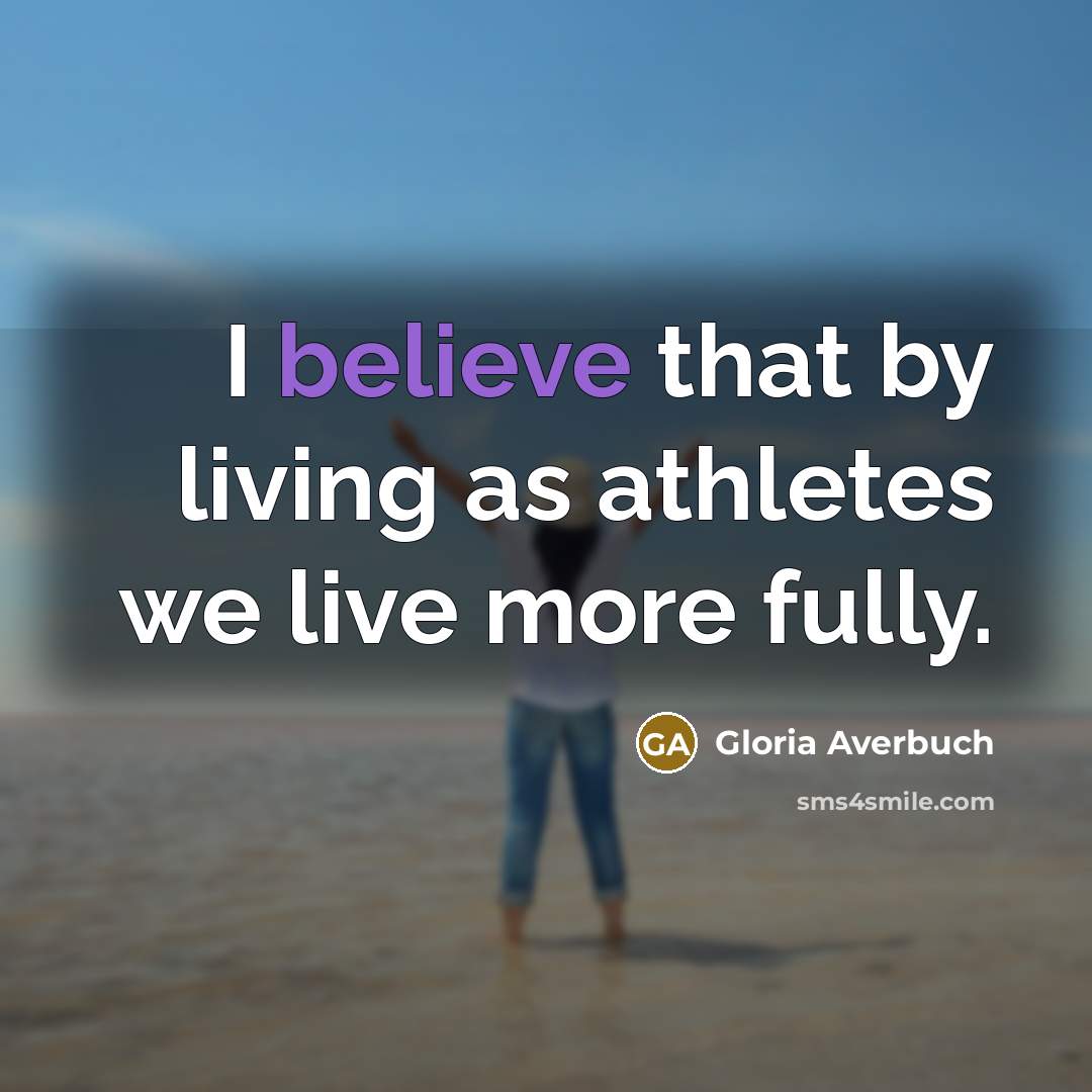 “I believe that by living as athletes we live more fully.” quote by Gloria Averbuch