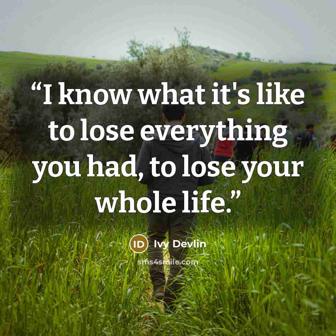 “I know what it's like to lose everything you had, to lose your whole life.” quote by Ivy Devlin