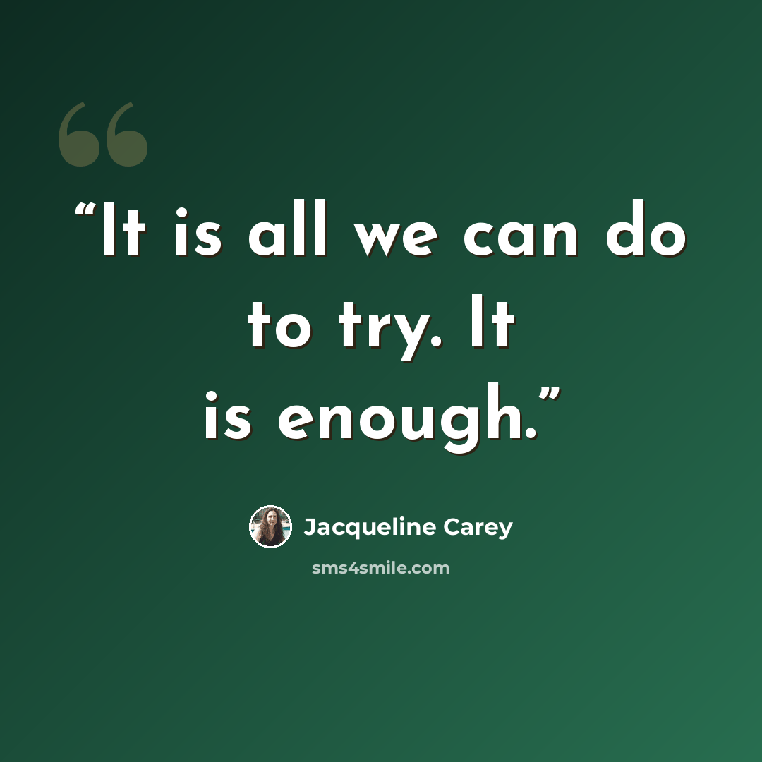 “It is all we can do to try. It is enough.” quote by Jacqueline Carey