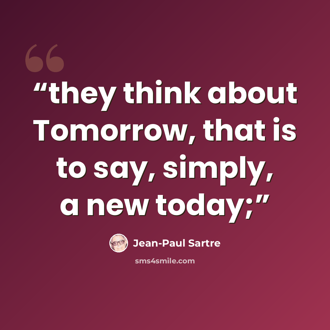 “they think about Tomorrow, that is to say, simply, a new today;” quote by Jean-Paul Sartre