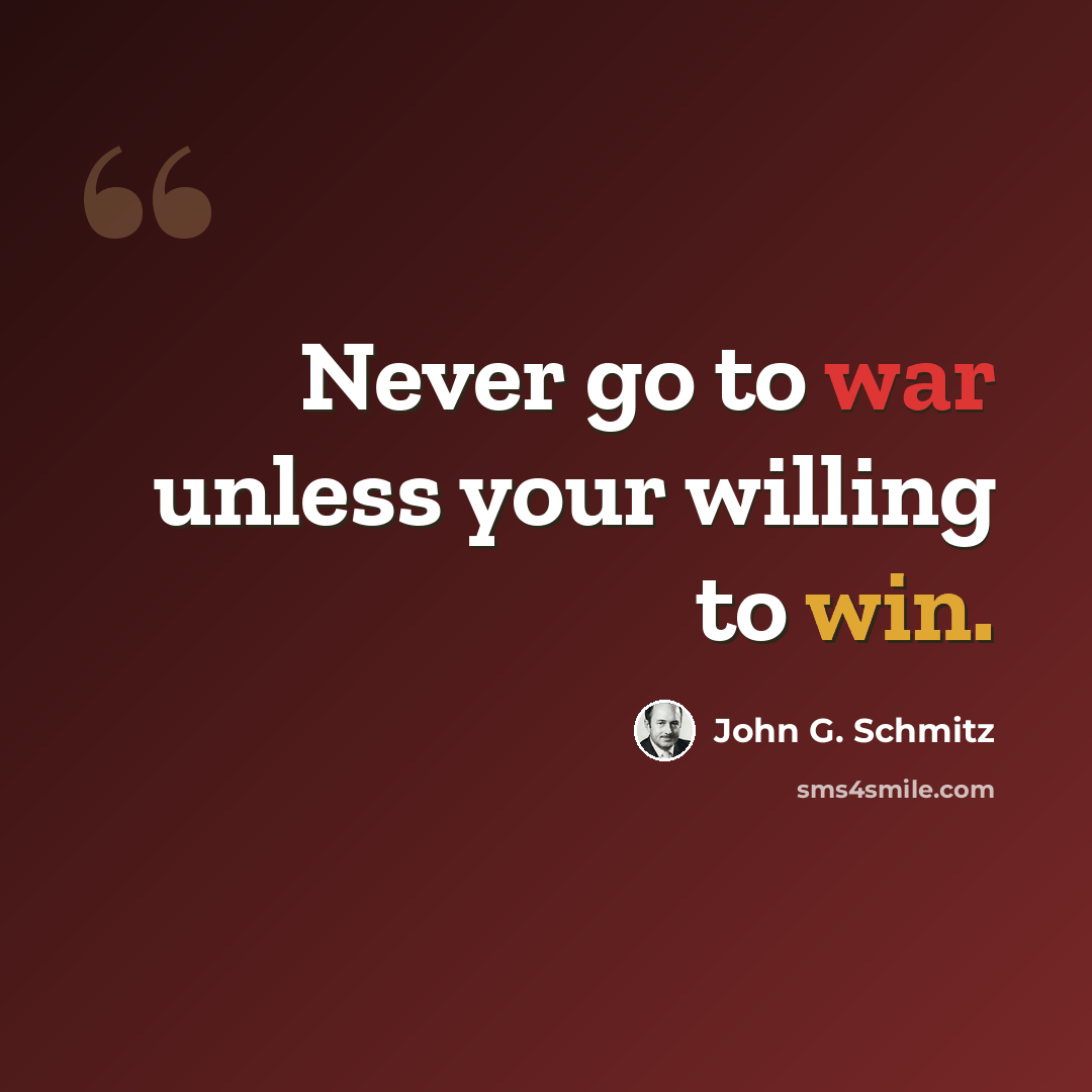 “Never go to war unless your willing to win.” quote by John G. Schmitz