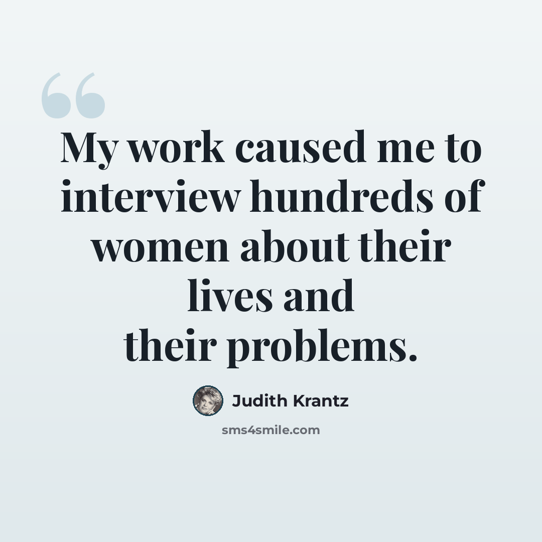 “My work caused me to interview hundreds of women about their lives and their problems.” quote by Judith Krantz