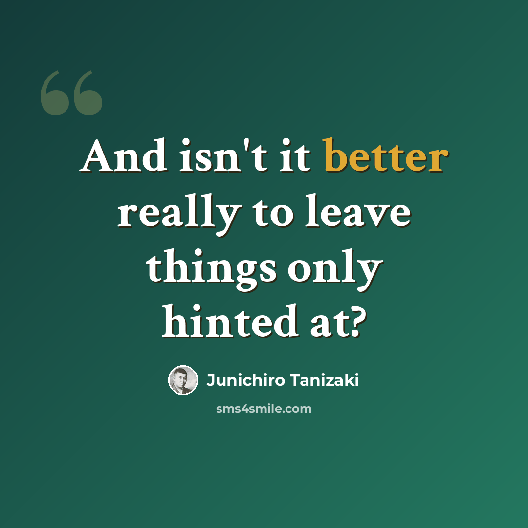 “And isn't it better really to leave things only hinted at?” quote by Junichiro Tanizaki