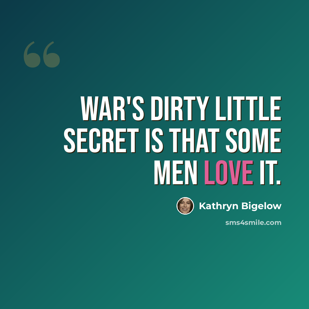 “War's dirty little secret is that some men love it.” quote by Kathryn Bigelow