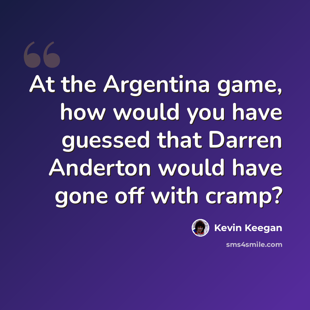 “At the Argentina game, how would you have guessed that Darren Anderton would have gone off with cramp?” quote by Kevin Keegan