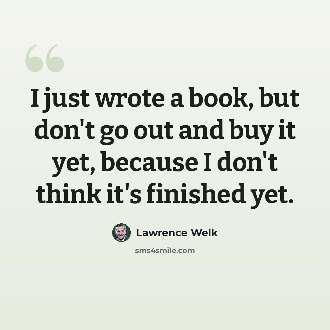 “I just wrote a book, but don't go out and buy it yet, because I don't think it's finished yet.” quote by Lawrence Welk