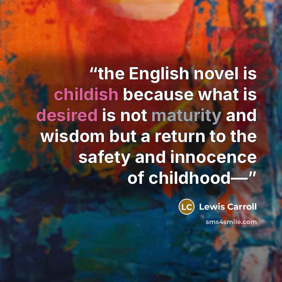 “the English novel is childish because what is desired is not maturity and wisdom but a return to the safety and innocence of childhood—” quote by Lewis Carroll