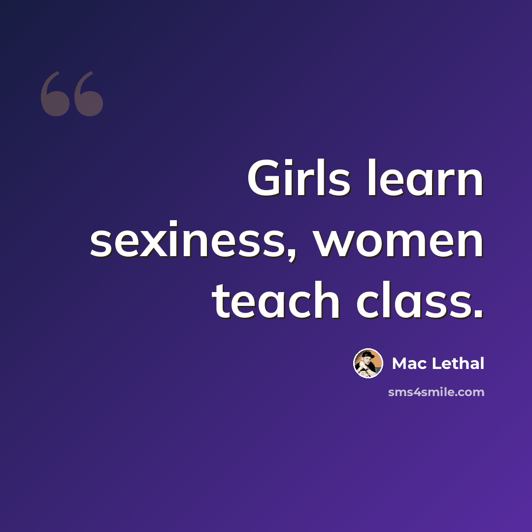 “Girls learn sexiness, women teach class.” quote by Mac Lethal