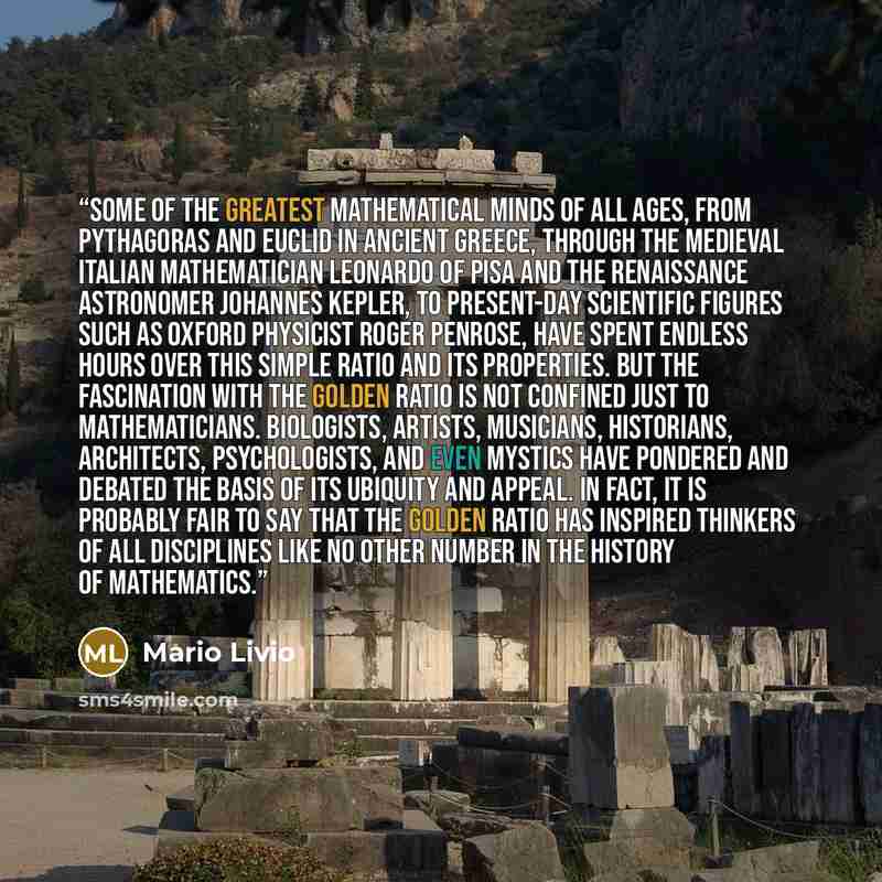“Some of the greatest mathematical minds of all ages, from Pythagoras and Euclid in ancient Greece, through the medieval Italian mathematician Leonardo of Pisa and the Renaissance astronomer Johannes Kepler, to present-day scientific figures such as Oxford physicist Roger Penrose, have spent…” quote by Mario Livio
