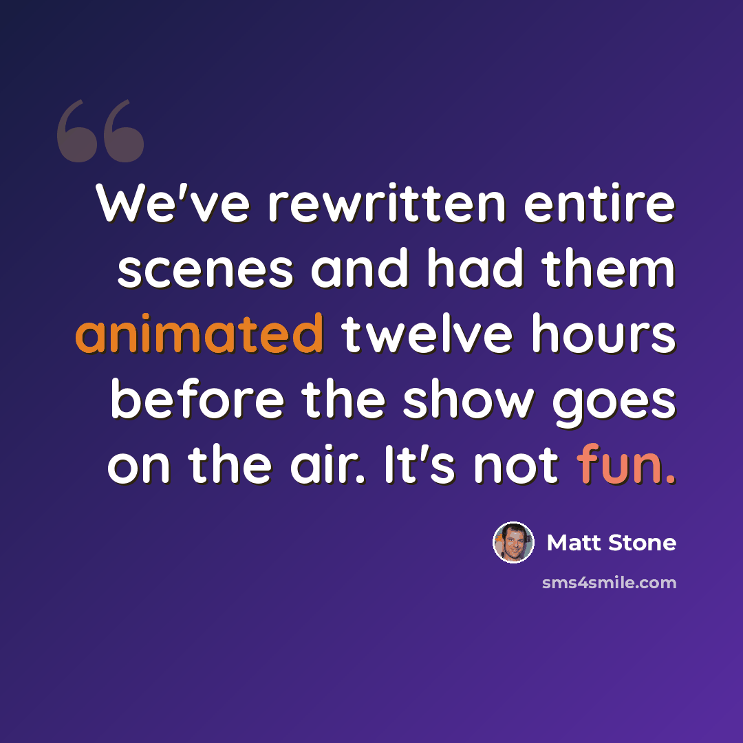 “We've rewritten entire scenes and had them animated twelve hours before the show goes on the air. It's not fun.” quote by Matt Stone