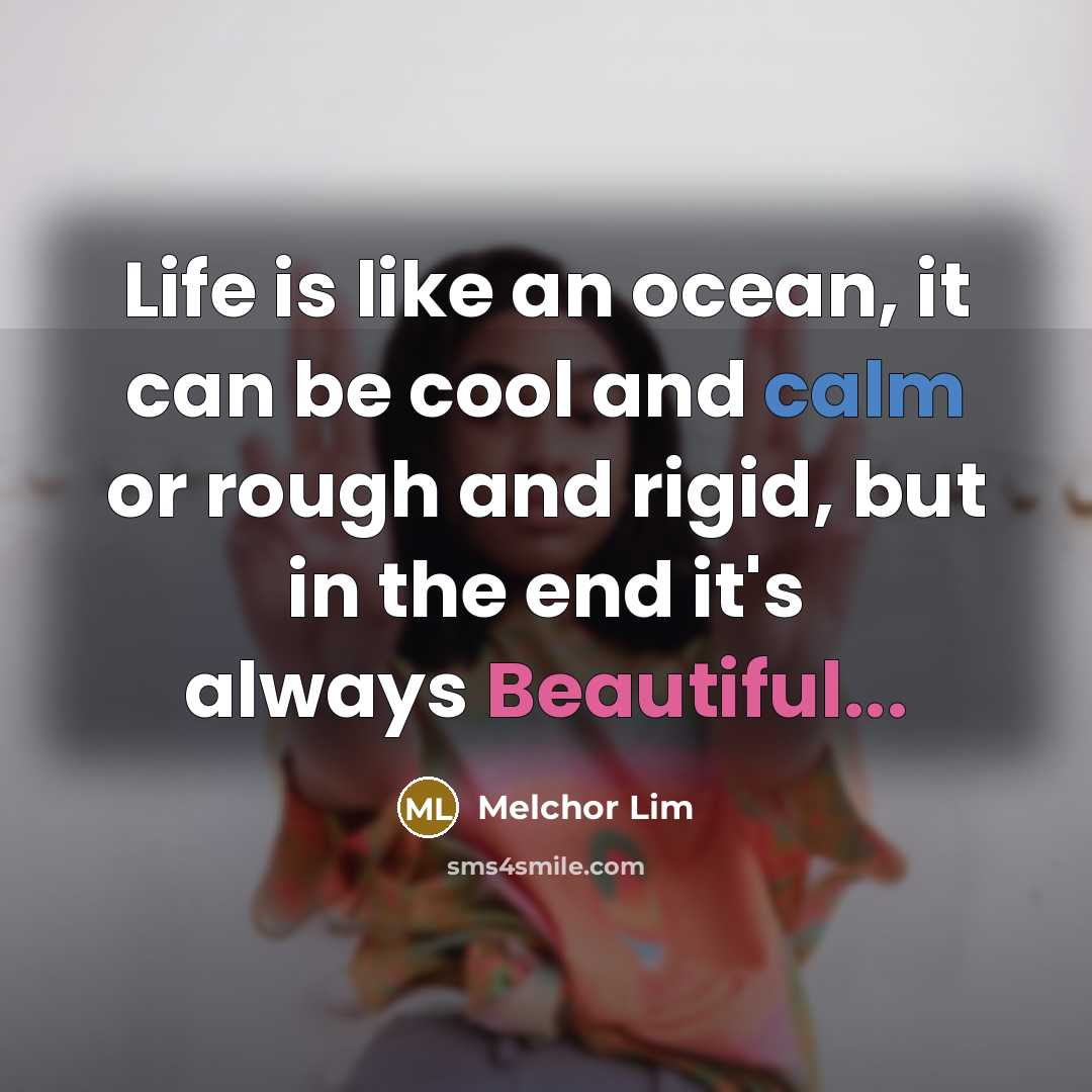 “Life is like an ocean, it can be cool and calm or rough and rigid, but in the end it's always Beautiful...” quote by Melchor Lim