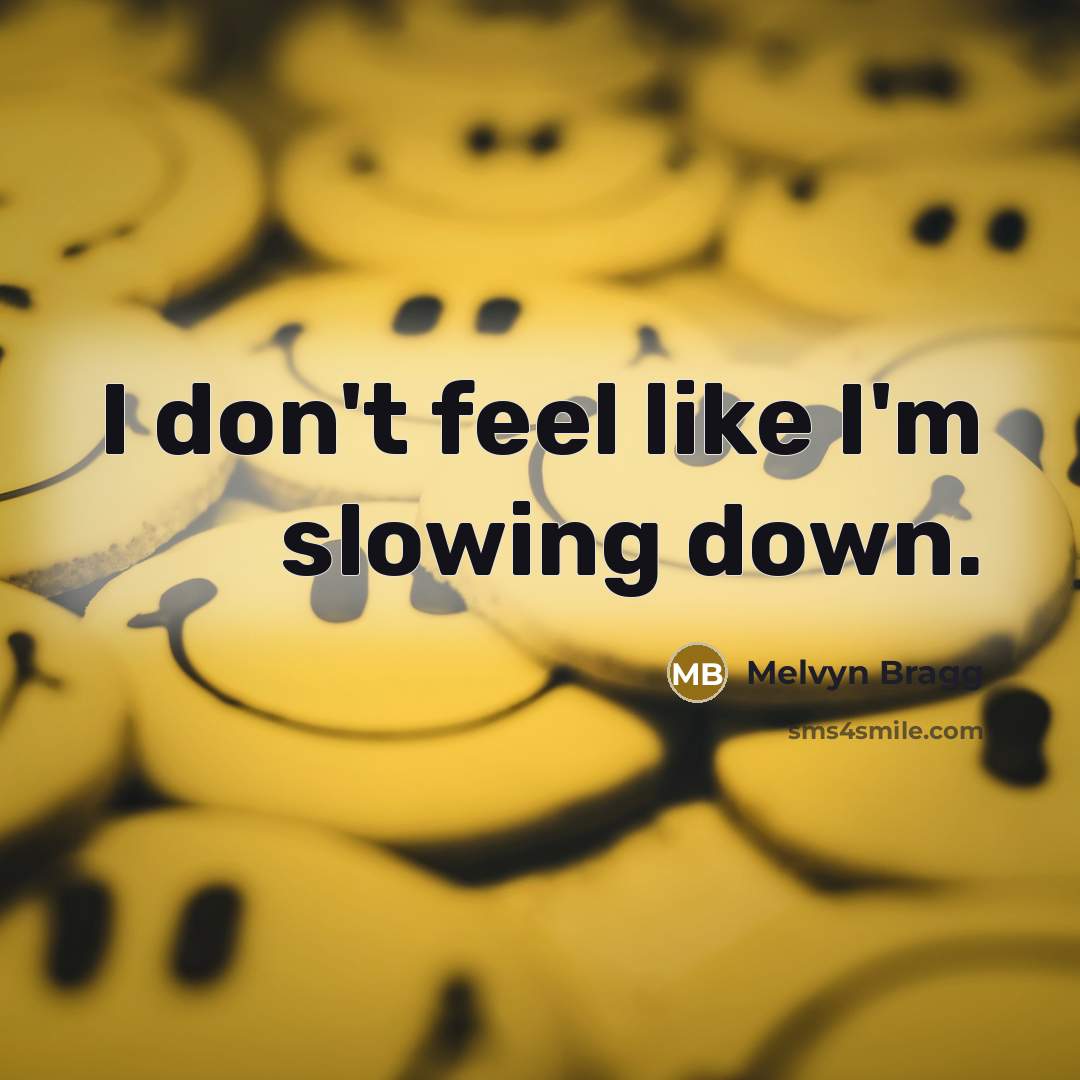 “I don't feel like I'm slowing down.” quote by Melvyn Bragg