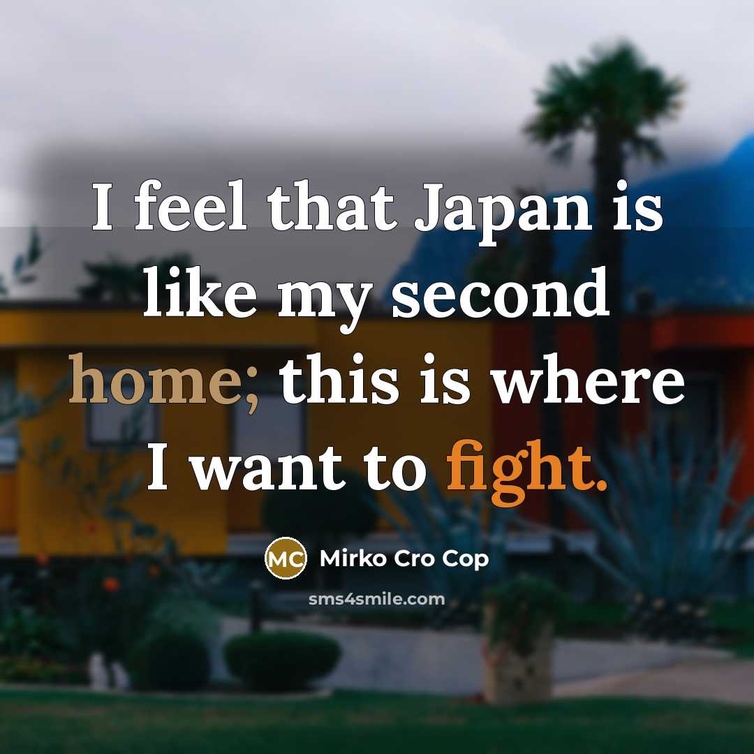 “I feel that Japan is like my second home; this is where I want to fight.” quote by Mirko Cro Cop