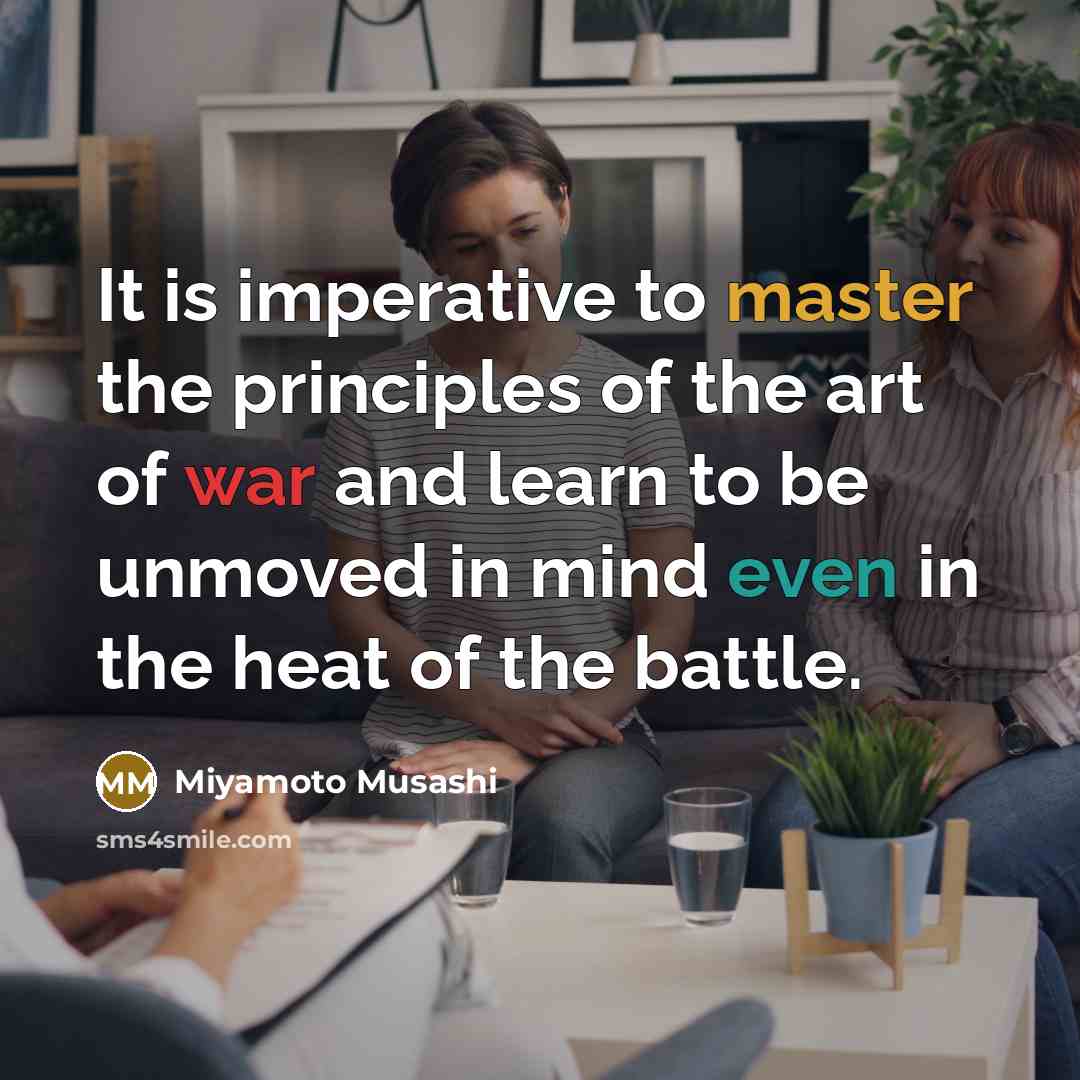 “It is imperative to master the principles of the art of war and learn to be unmoved in mind even in the heat of the battle.” quote by Miyamoto Musashi