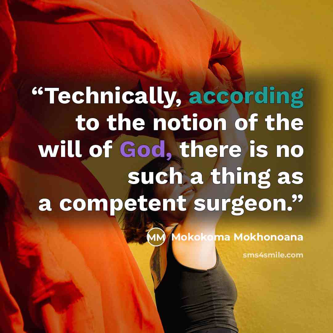 “Technically, according to the notion of the will of God, there is no such a thing as a competent surgeon.” quote by Mokokoma Mokhonoana
