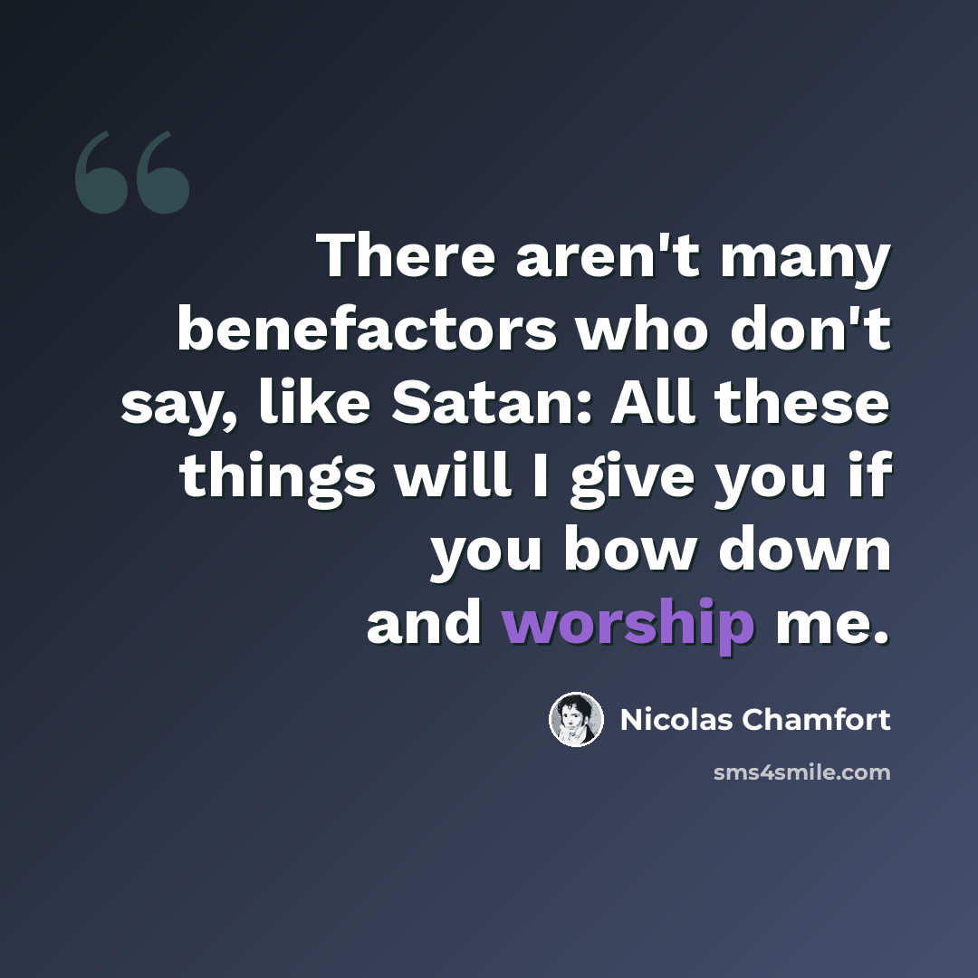 “There aren't many benefactors who don't say, like Satan: All these things will I give you if you bow down and worship me.” quote by Nicolas Chamfort