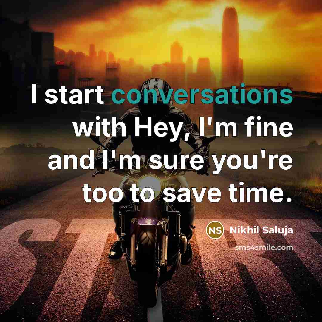 “I start conversations with Hey, I'm fine and I'm sure you're too to save time.” quote by Nikhil Saluja