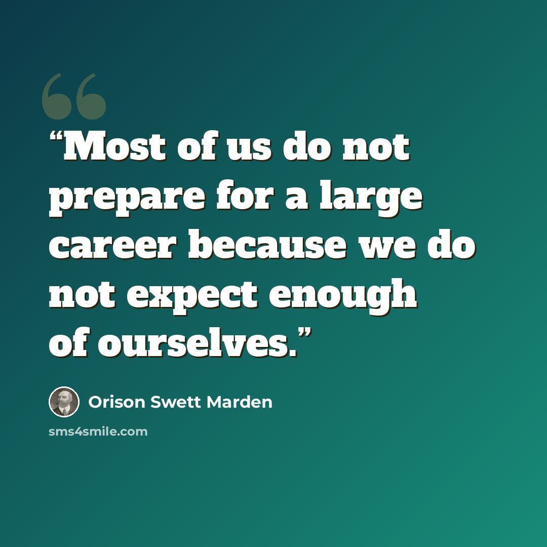 “Most of us do not prepare for a large career because we do not expect enough of ourselves.” quote by Orison Swett Marden