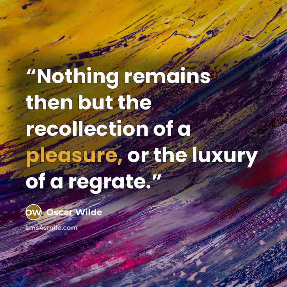 “Nothing remains then but the recollection of a pleasure, or the luxury of a regrate.” quote by Oscar Wilde