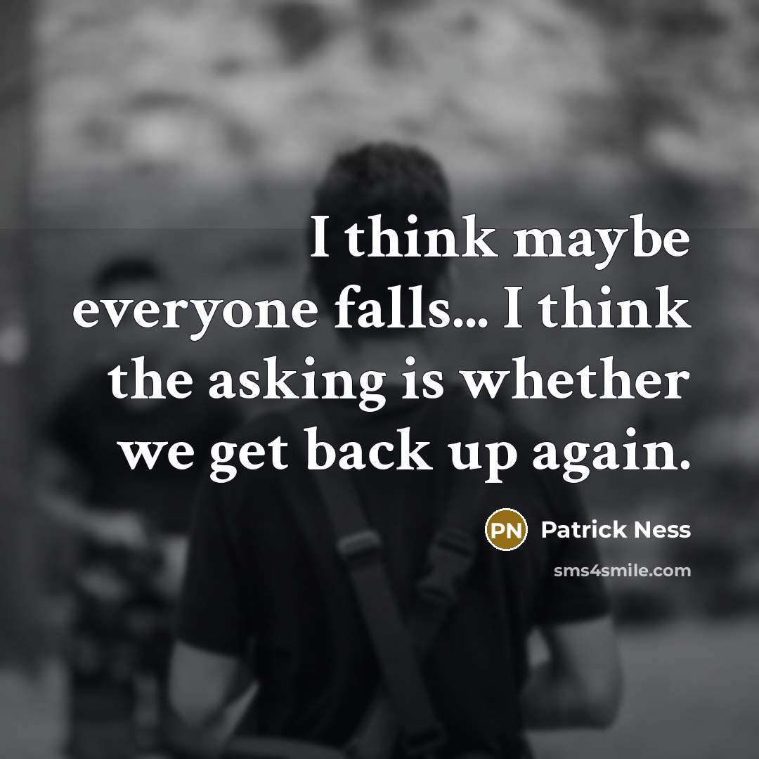 “I think maybe everyone falls... I think the asking is whether we get back up again.” quote by Patrick Ness