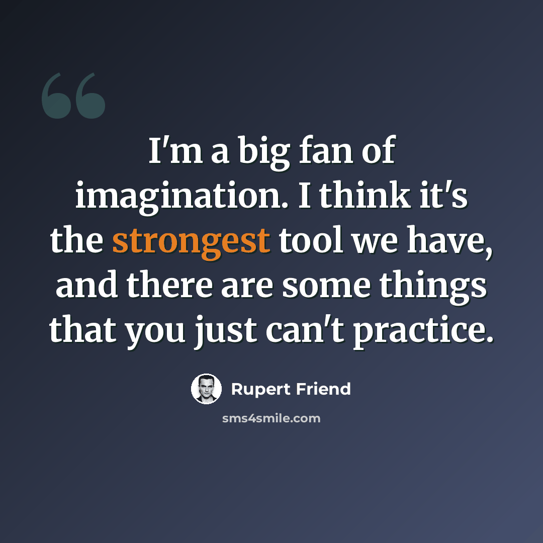 “I'm a big fan of imagination. I think it's the strongest tool we have, and there are some things that you just can't practice.” quote by Rupert Friend