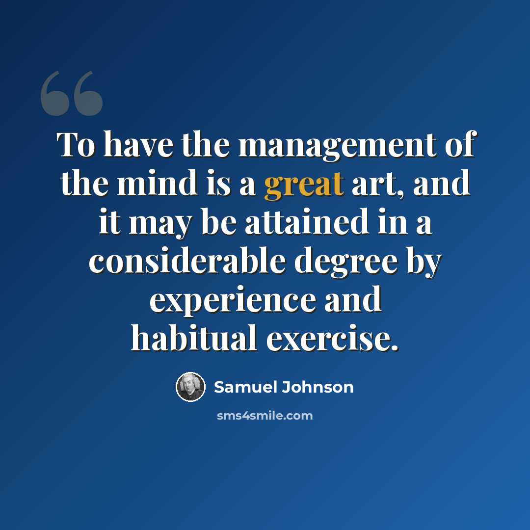 “To have the management of the mind is a great art, and it may be attained in a considerable degree by experience and habitual exercise.” quote by Samuel Johnson