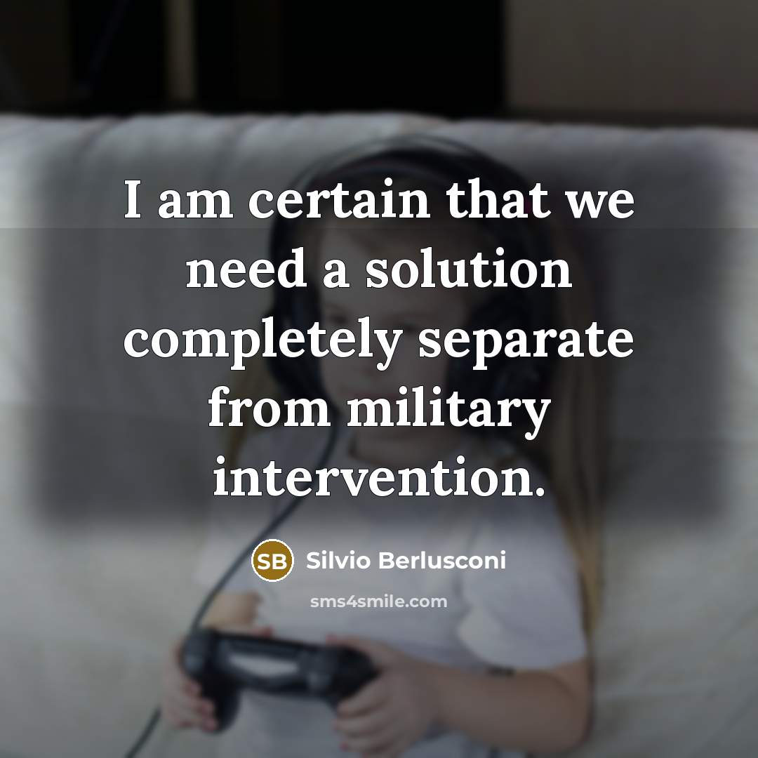 “I am certain that we need a solution completely separate from military intervention.” quote by Silvio Berlusconi