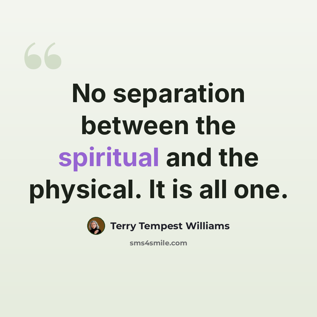 “No separation between the spiritual and the physical. It is all one.” quote by Terry Tempest Williams