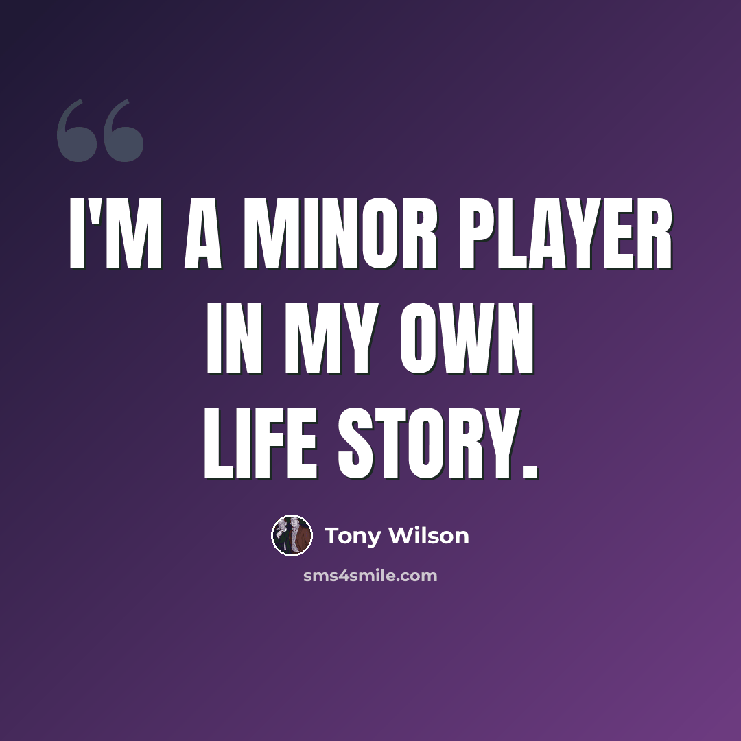 “I'm a minor player in my own life story.” quote by Tony Wilson