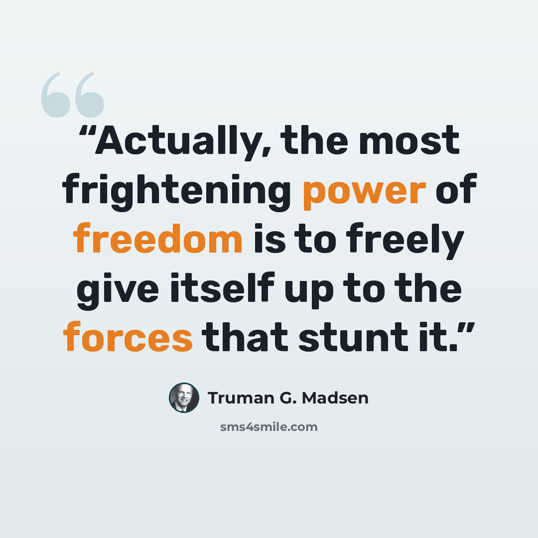 “Actually, the most frightening power of freedom is to freely give itself up to the forces that stunt it.” quote by Truman G. Madsen