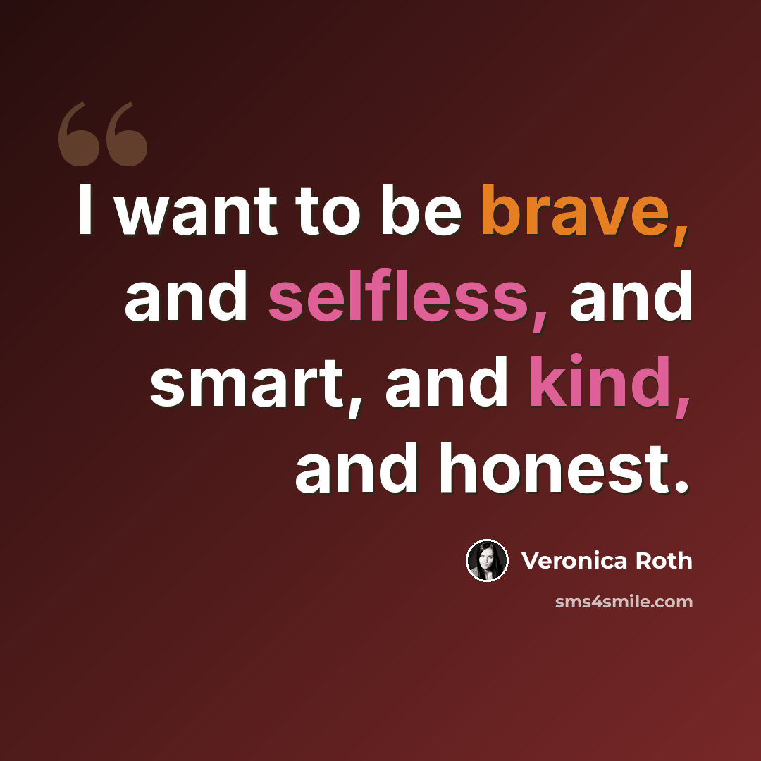 “I want to be brave, and selfless, and smart, and kind, and honest.” quote by Veronica Roth