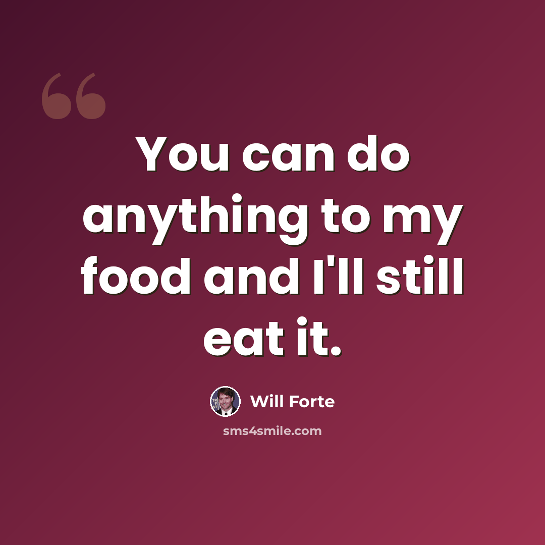 “You can do anything to my food and I'll still eat it.” quote by Will Forte
