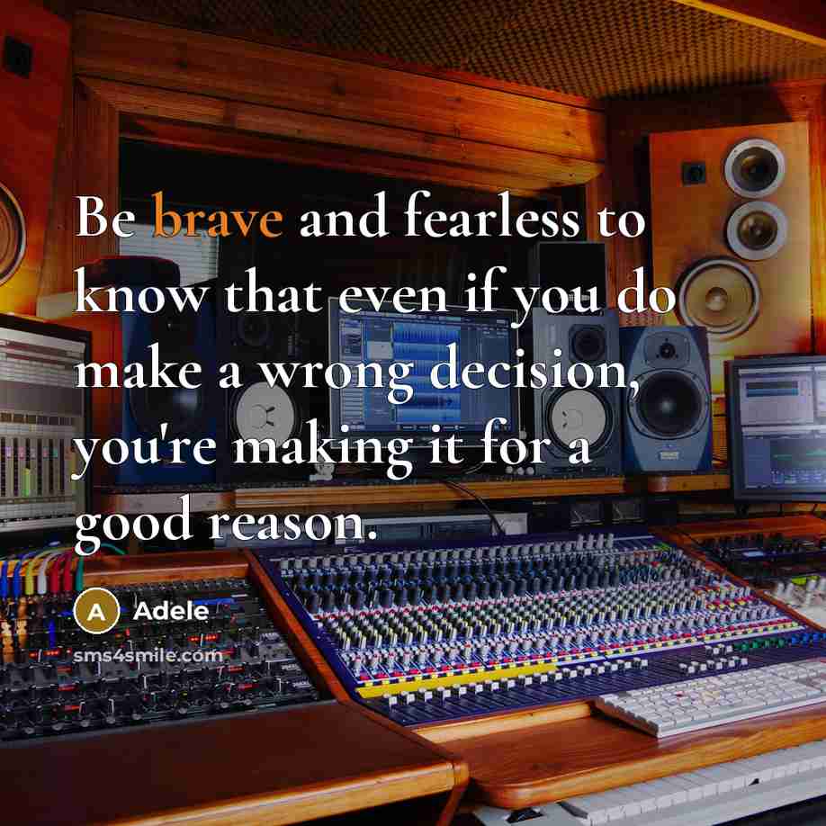 “Be brave and fearless to know that even if you do make a wrong decision, you're making it for a good reason.” quote by Adele