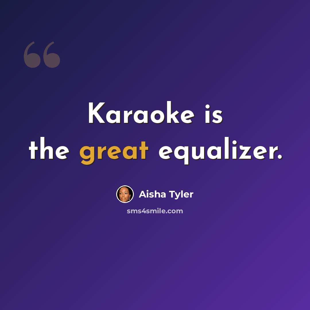 “Karaoke is the great equalizer.” quote by Aisha Tyler